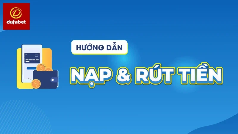 Chi tiết cách nạp và rút tiền của nhà cái Dafa bet đơn giản